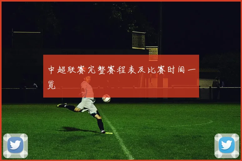 中超联赛完整赛程表及比赛时间一览