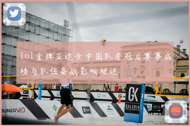 lol金牌亚运会中国队夺冠后赛事成绩与队伍备战影响综述