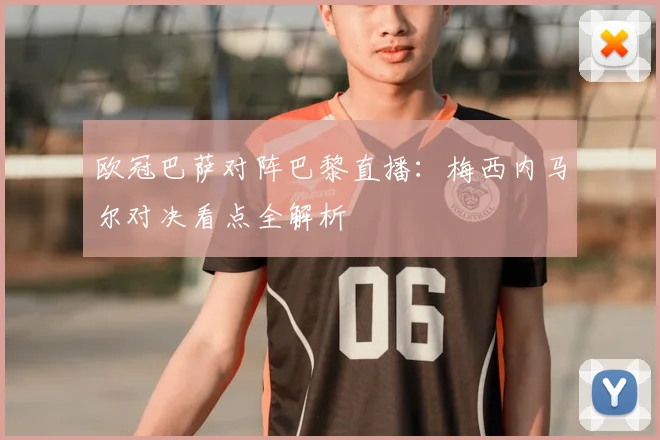 欧冠巴萨对阵巴黎直播：梅西内马尔对决看点全解析