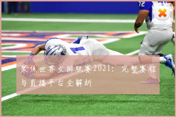 聚焦世界女排联赛2021：完整赛程与直播平台全解析