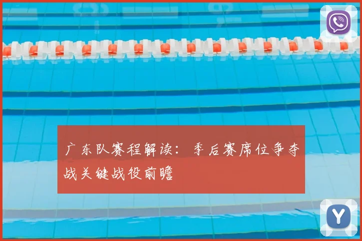 广东队赛程解读：季后赛席位争夺战关键战役前瞻