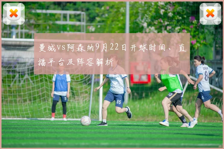 曼城vs阿森纳9月22日开球时间、直播平台及阵容解析