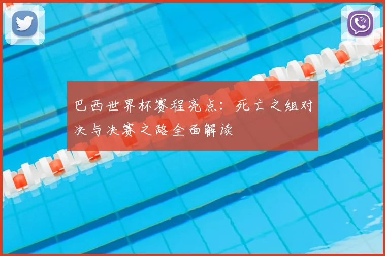 巴西世界杯赛程亮点:死亡之组对决与决赛之路全面解读