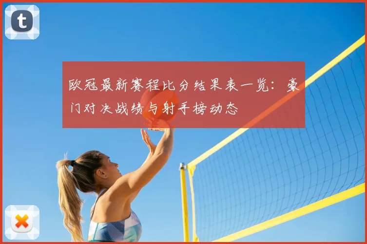 欧冠最新赛程比分结果表一览：豪门对决战绩与射手榜动态