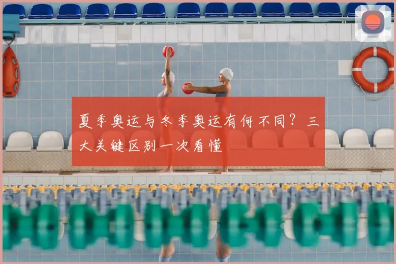 夏季奥运与冬季奥运有何不同？三大关键区别一次看懂