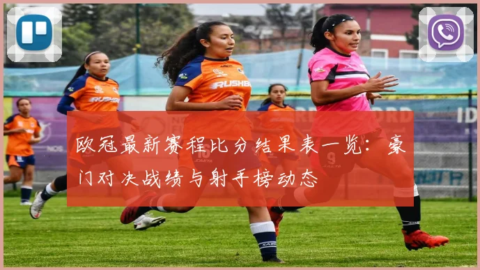 欧冠最新赛程比分结果表一览：豪门对决战绩与射手榜动态