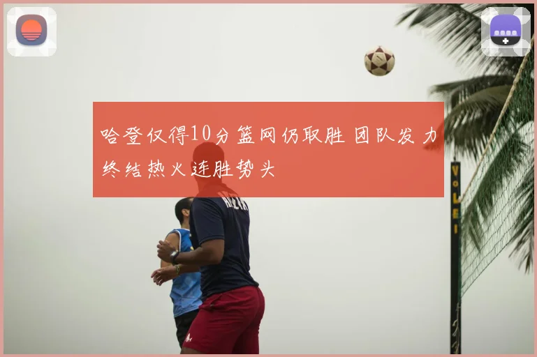 哈登仅得10分篮网仍取胜 团队发力终结热火连胜势头