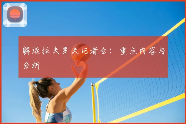 解读拉夫罗夫记者会：重点内容与分析