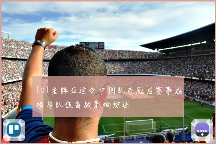 lol金牌亚运会中国队夺冠后赛事成绩与队伍备战影响综述