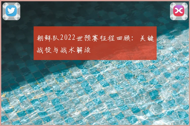 朝鲜队2022世预赛征程回顾：关键战役与战术解读
